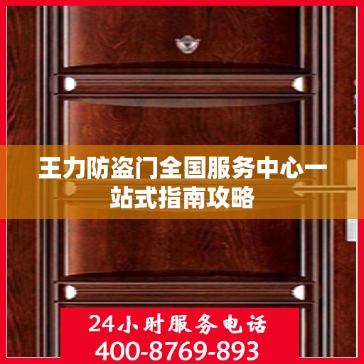 王力防盗门全国服务中心一站式指南攻略