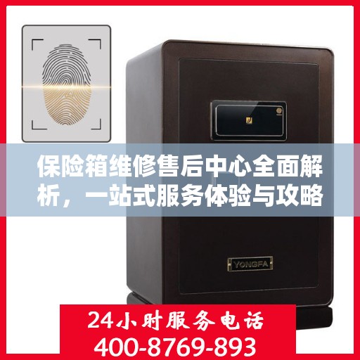 保险箱维修售后中心全面解析，一站式服务体验与攻略