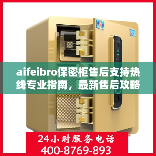 aifeibro保密柜售后支持热线专业指南，最新售后攻略与400电话服务详解