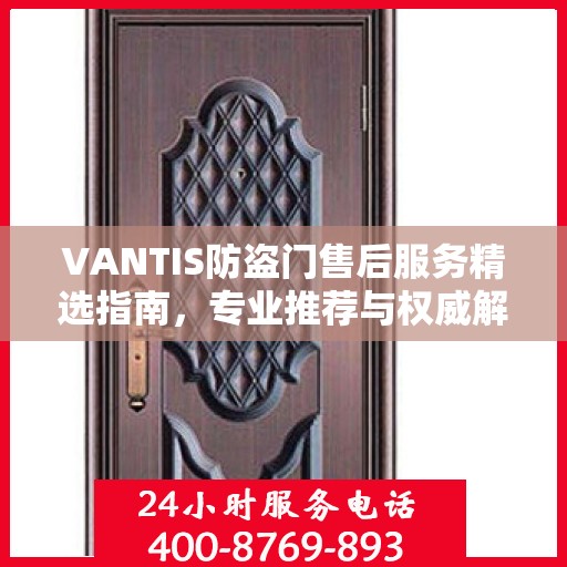 VANTIS防盗门售后服务精选指南，专业推荐与权威解读