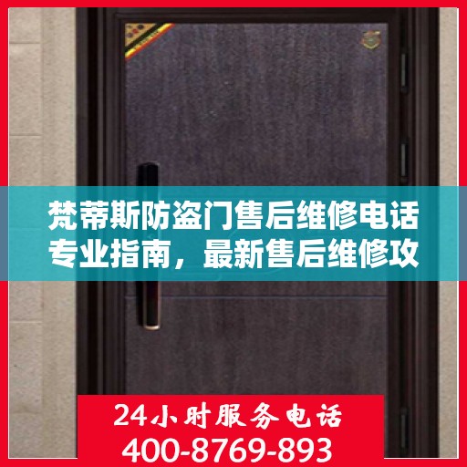 梵蒂斯防盗门售后维修电话专业指南，最新售后维修攻略与电话汇总
