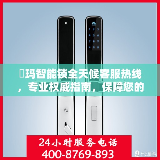 玥玛智能锁全天候客服热线，专业权威指南，保障您的安全锁事无忧