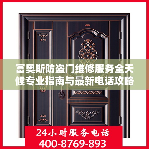 富奥斯防盗门维修服务全天候专业指南与最新电话攻略