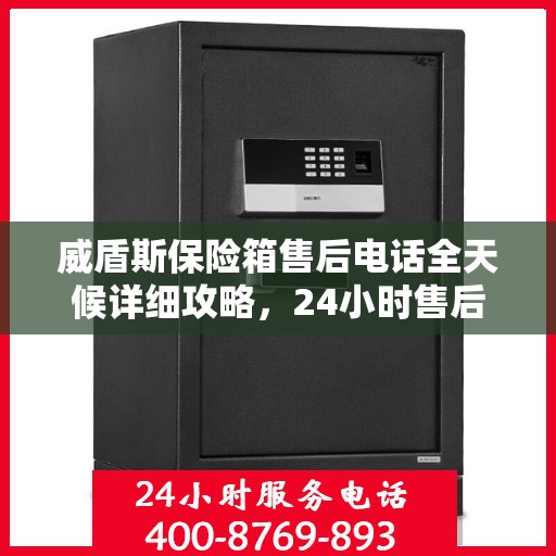 威盾斯保险箱售后电话全天候详细攻略，24小时售后保障解析