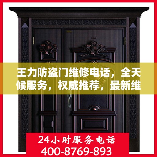 王力防盗门维修电话，全天候服务，权威推荐，最新维修热线