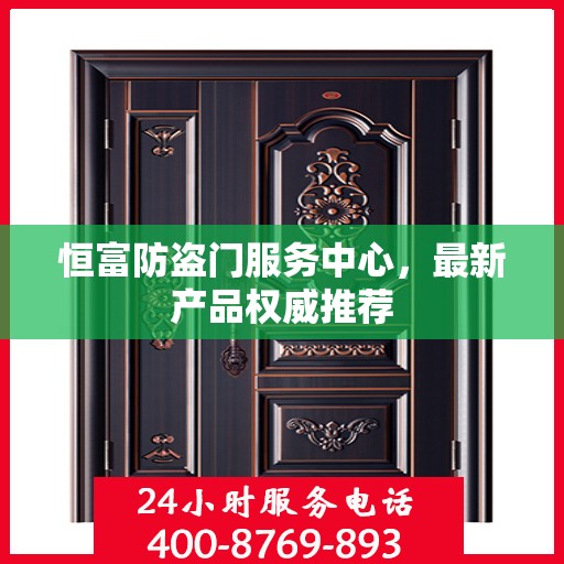 恒富防盗门服务中心，最新产品权威推荐