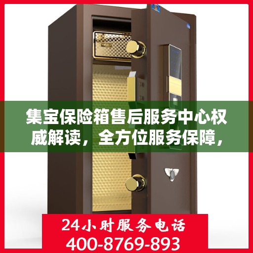 集宝保险箱售后服务中心权威解读，全方位服务保障，让您无忧使用！