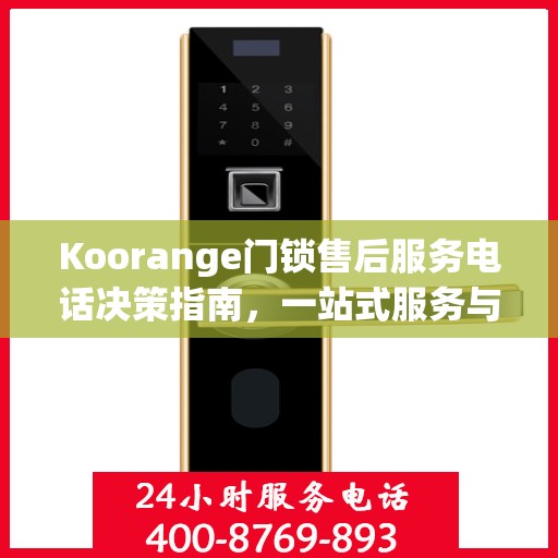 Koorange门锁售后服务电话决策指南，一站式服务与支持热线揭秘