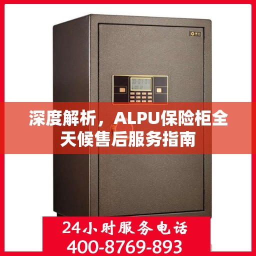 深度解析，ALPU保险柜全天候售后服务指南
