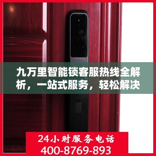 九万里智能锁客服热线全解析，一站式服务，轻松解决您的疑问和需求