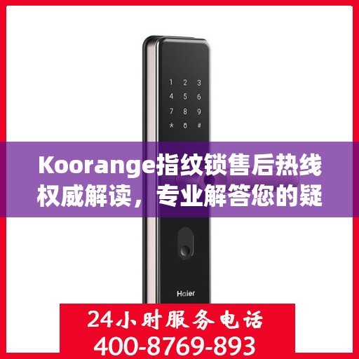 Koorange指纹锁售后热线权威解读，专业解答您的疑问与需求