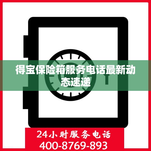 得宝保险箱服务电话最新动态速递