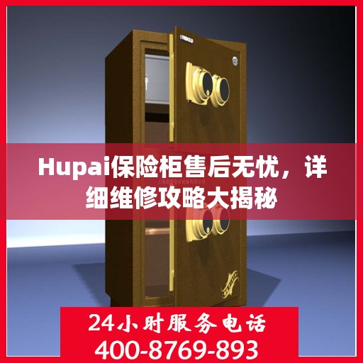 Hupai保险柜售后无忧，详细维修攻略大揭秘