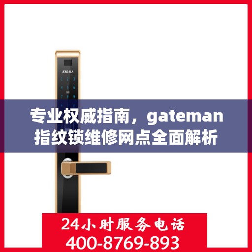 专业权威指南，gateman指纹锁维修网点全面解析