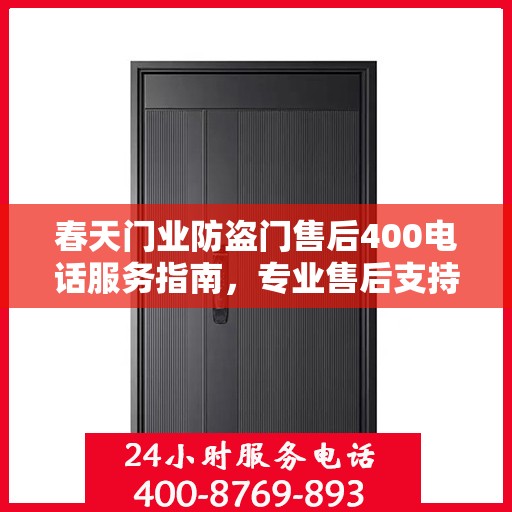 春天门业防盗门售后400电话服务指南，专业售后支持，最新攻略解析