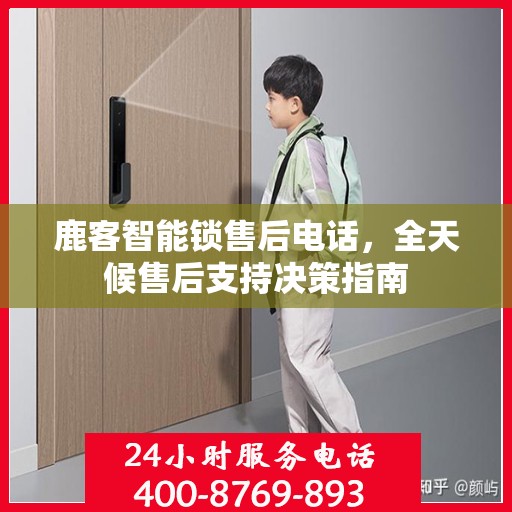 鹿客智能锁售后电话，全天候售后支持决策指南