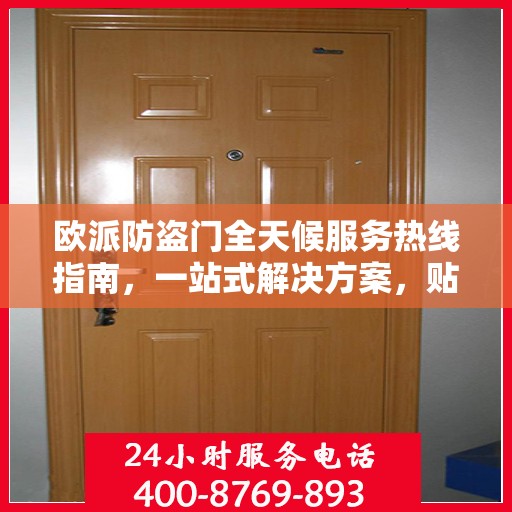 欧派防盗门全天候服务热线指南，一站式解决方案，贴心服务触手可及