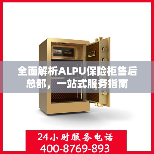 全面解析ALPU保险柜售后总部，一站式服务指南