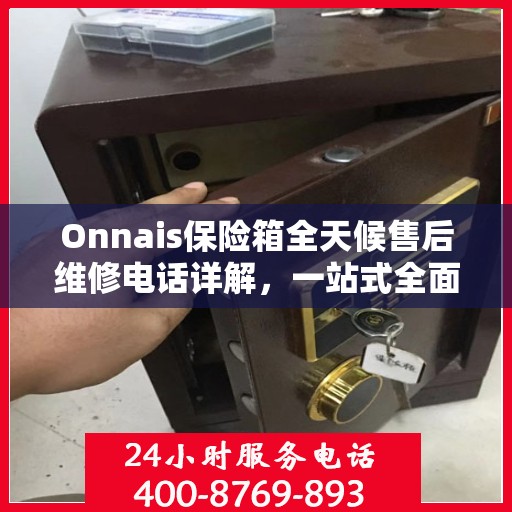 Onnais保险箱全天候售后维修电话详解，一站式全面攻略