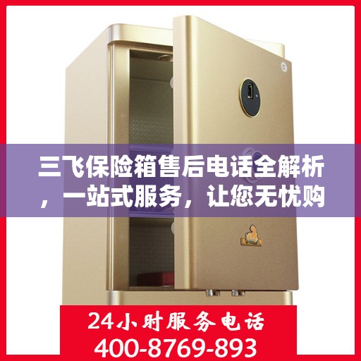 三飞保险箱售后电话全解析，一站式服务，让您无忧购