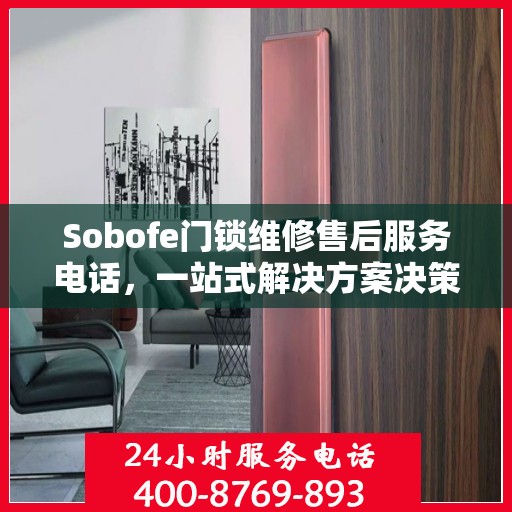 Sobofe门锁维修售后服务电话，一站式解决方案决策指南