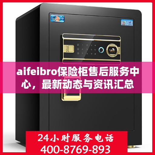 aifeibro保险柜售后服务中心，最新动态与资讯汇总