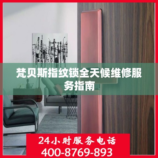 梵贝斯指纹锁全天候维修服务指南