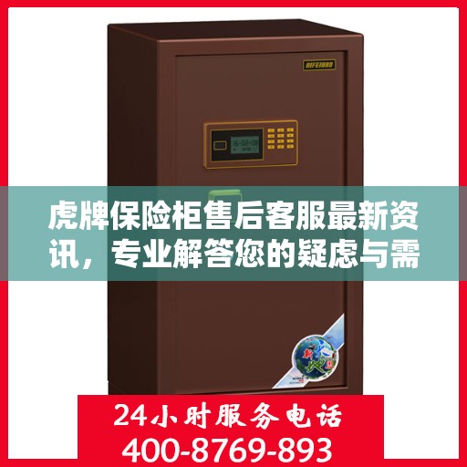 虎牌保险柜售后客服最新资讯，专业解答您的疑虑与需求