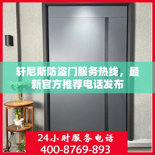 轩尼斯防盗门服务热线，最新官方推荐电话发布