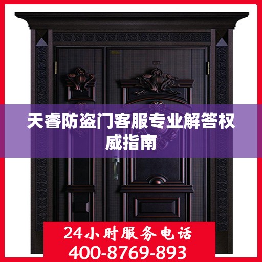 天睿防盗门客服专业解答权威指南