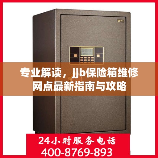 专业解读，jjb保险箱维修网点最新指南与攻略