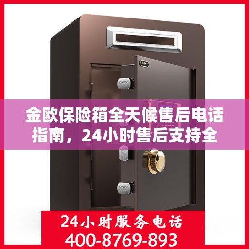金欧保险箱全天候售后电话指南，24小时售后支持全面攻略