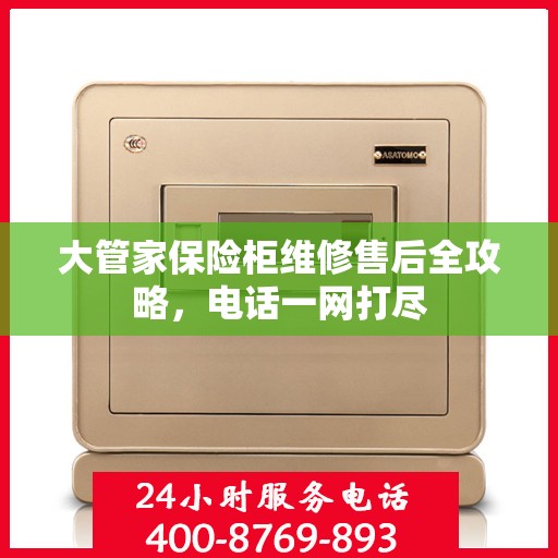大管家保险柜维修售后全攻略，电话一网打尽
