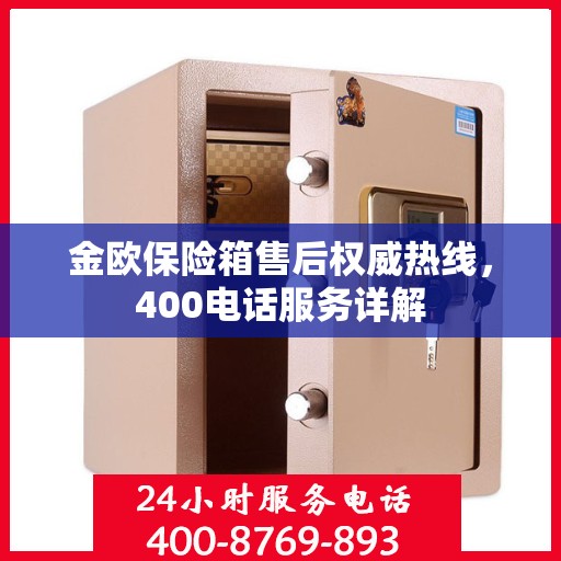 金欧保险箱售后权威热线，400电话服务详解