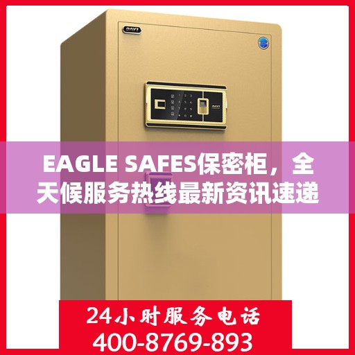 EAGLE SAFES保密柜，全天候服务热线最新资讯速递