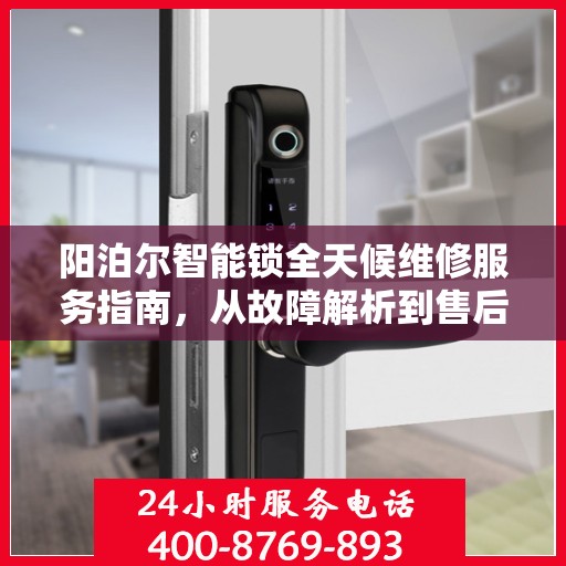 阳泊尔智能锁全天候维修服务指南，从故障解析到售后保障一网打尽