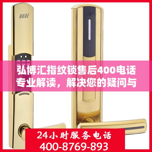 弘博汇指纹锁售后400电话专业解读，解决您的疑问与困扰