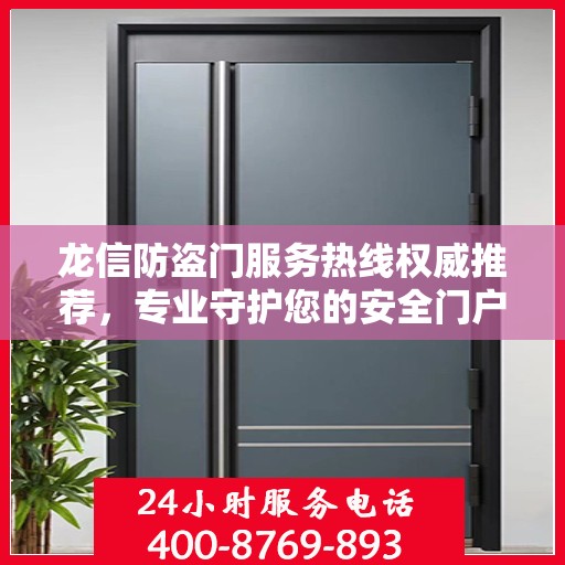 龙信防盗门服务热线权威推荐，专业守护您的安全门户
