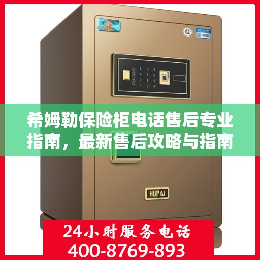 希姆勒保险柜电话售后专业指南，最新售后攻略与指南