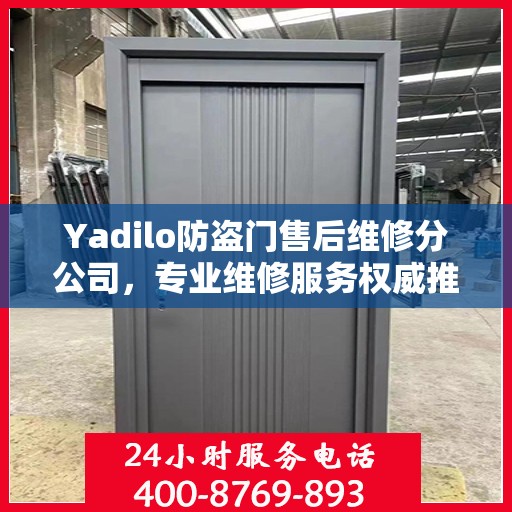Yadilo防盗门售后维修分公司，专业维修服务权威推荐