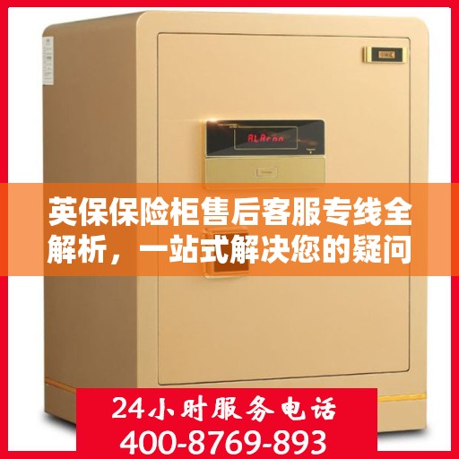 英保保险柜售后客服专线全解析，一站式解决您的疑问与需求