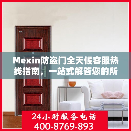 Mexin防盗门全天候客服热线指南，一站式解答您的所有疑问