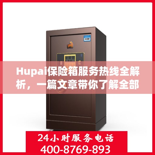 Hupai保险箱服务热线全解析，一篇文章带你了解全部内容
