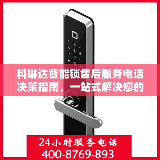科琳达智能锁售后服务电话决策指南，一站式解决您的售后问题