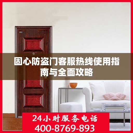 固心防盗门客服热线使用指南与全面攻略