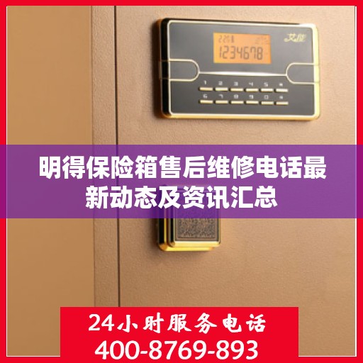 明得保险箱售后维修电话最新动态及资讯汇总