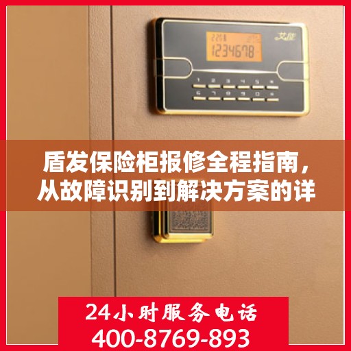盾发保险柜报修全程指南，从故障识别到解决方案的详细攻略