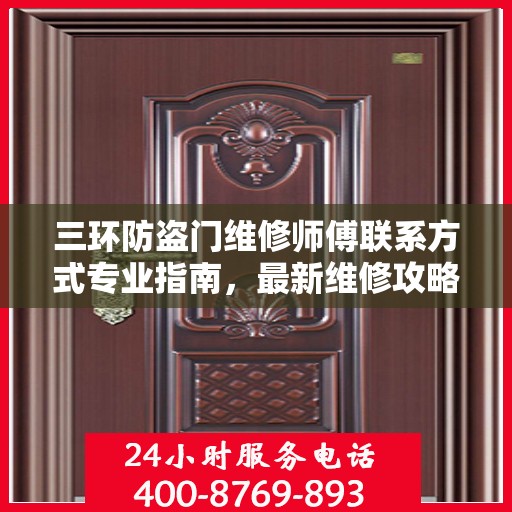 三环防盗门维修师傅联系方式专业指南，最新维修攻略与电话大全
