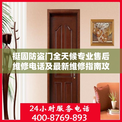 挺固防盗门全天候专业售后维修电话及最新维修指南攻略