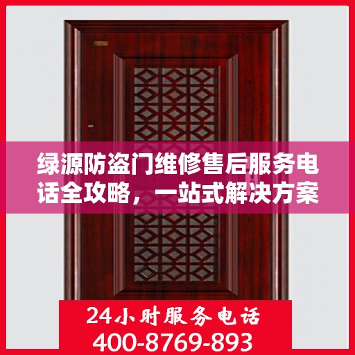 绿源防盗门维修售后服务电话全攻略，一站式解决方案与详细联系方式集合